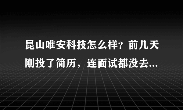昆山唯安科技怎么样？前几天刚投了简历，连面试都没去就让我去上班了