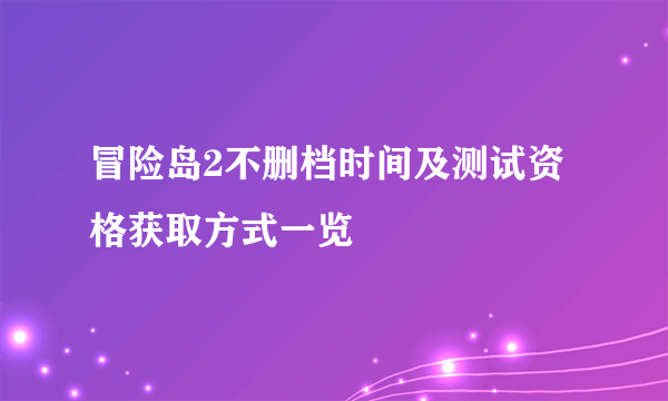 冒险岛2不删档时间及测试资格获取方式一览