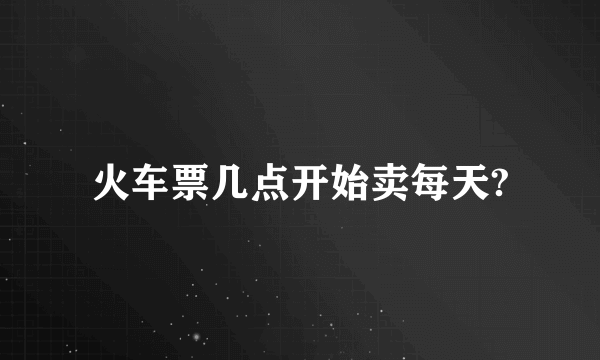 火车票几点开始卖每天?