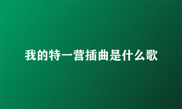 我的特一营插曲是什么歌