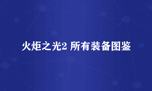 火炬之光2 所有装备图鉴