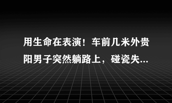 用生命在表演！车前几米外贵阳男子突然躺路上，碰瓷失败后淡定离开, 你怎么看？