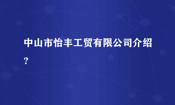 中山市怡丰工贸有限公司介绍？
