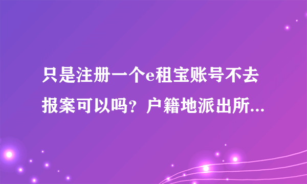 只是注册一个e租宝账号不去报案可以吗？户籍地派出所打电话说就近找个派出所就行。不去也可以吧，反正又