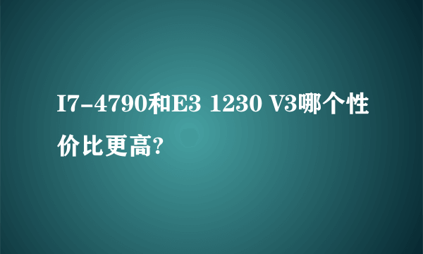 I7-4790和E3 1230 V3哪个性价比更高?