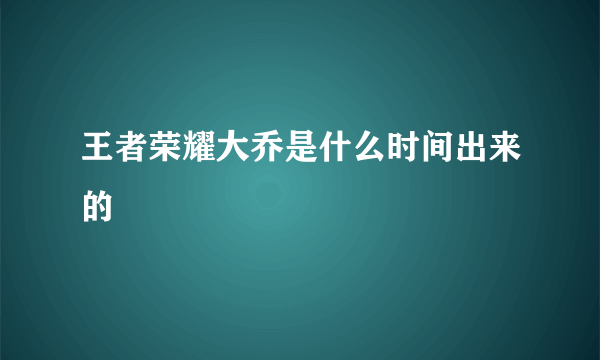 王者荣耀大乔是什么时间出来的