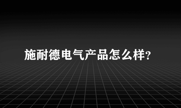 施耐德电气产品怎么样？