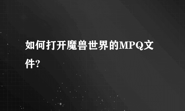 如何打开魔兽世界的MPQ文件?