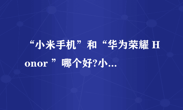 “小米手机”和“华为荣耀 Honor ”哪个好?小米的质量到底怎么样?