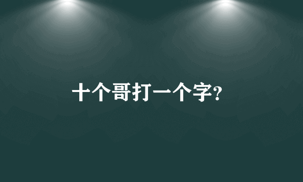 十个哥打一个字？