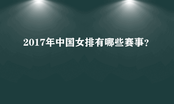 2017年中国女排有哪些赛事？