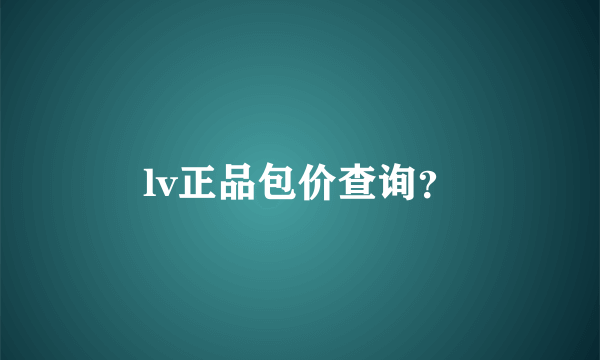 lv正品包价查询？
