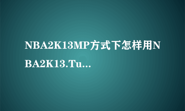 NBA2K13MP方式下怎样用NBA2K13.Turbo.v1.21这个修改器修改个人属性?