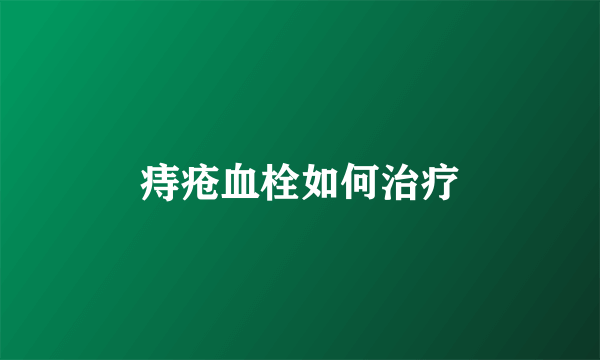 痔疮血栓如何治疗