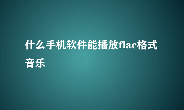 什么手机软件能播放flac格式音乐