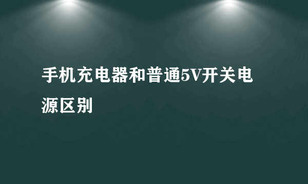 手机充电器和普通5V开关电源区别