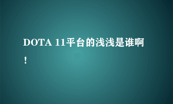 DOTA 11平台的浅浅是谁啊！
