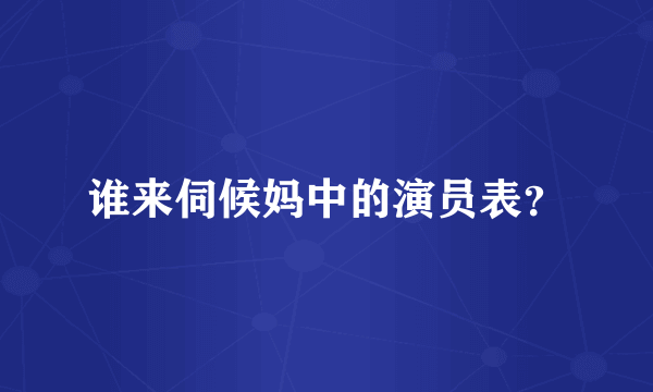 谁来伺候妈中的演员表？