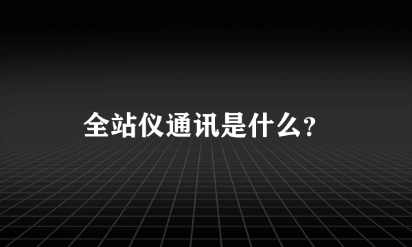 全站仪通讯是什么？