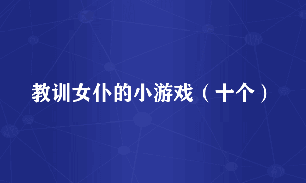 教训女仆的小游戏（十个）