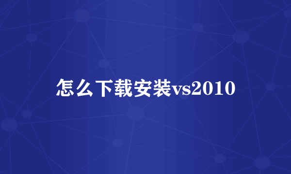 怎么下载安装vs2010