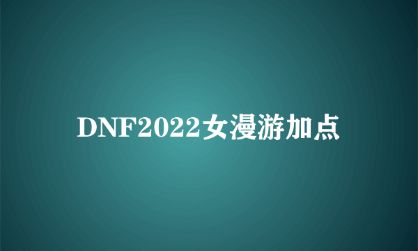 DNF2022女漫游加点