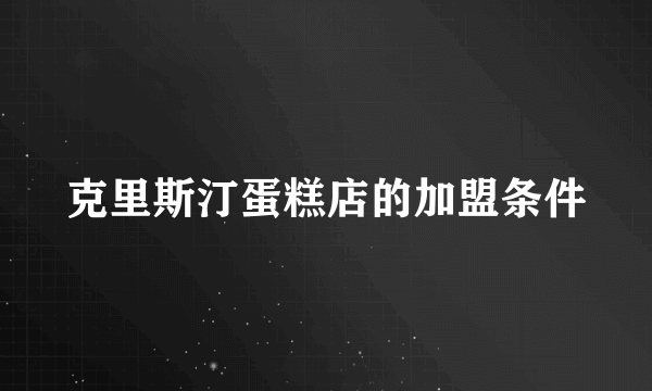克里斯汀蛋糕店的加盟条件