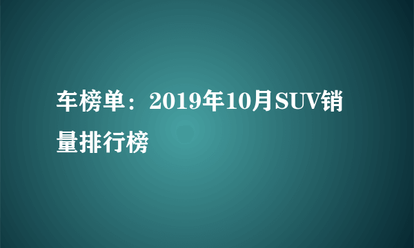 车榜单：2019年10月SUV销量排行榜