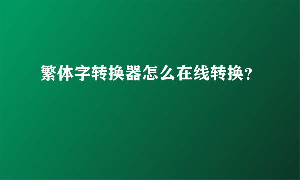 繁体字转换器怎么在线转换？