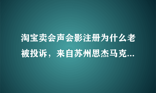 淘宝卖会声会影注册为什么老被投诉，来自苏州思杰马克丁软件有限公司的投诉？