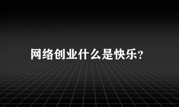 网络创业什么是快乐？