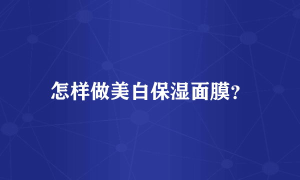 怎样做美白保湿面膜？