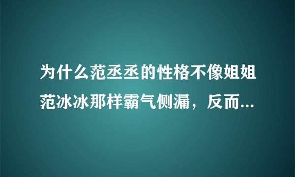 为什么范丞丞的性格不像姐姐范冰冰那样霸气侧漏，反而格外内敛敏感呢？