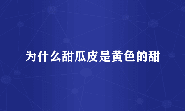 为什么甜瓜皮是黄色的甜