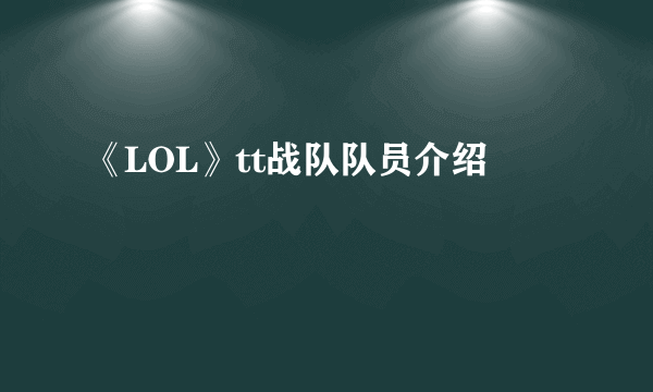 《LOL》tt战队队员介绍