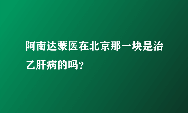 阿南达蒙医在北京那一块是治乙肝病的吗？