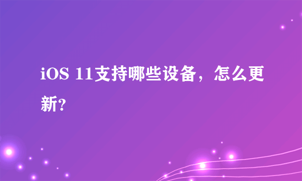 iOS 11支持哪些设备，怎么更新？