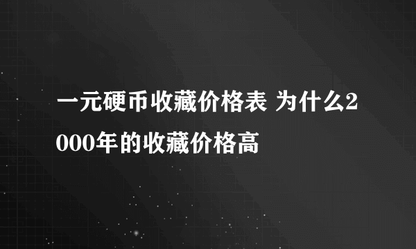 一元硬币收藏价格表 为什么2000年的收藏价格高