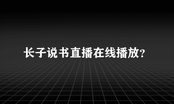 长子说书直播在线播放？