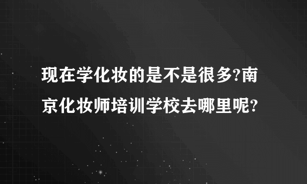现在学化妆的是不是很多?南京化妆师培训学校去哪里呢?