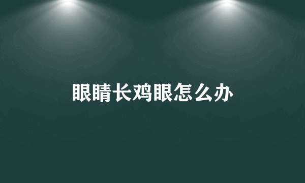 眼睛长鸡眼怎么办