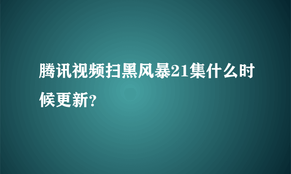 腾讯视频扫黑风暴21集什么时候更新？