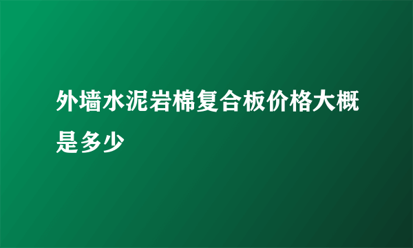 外墙水泥岩棉复合板价格大概是多少