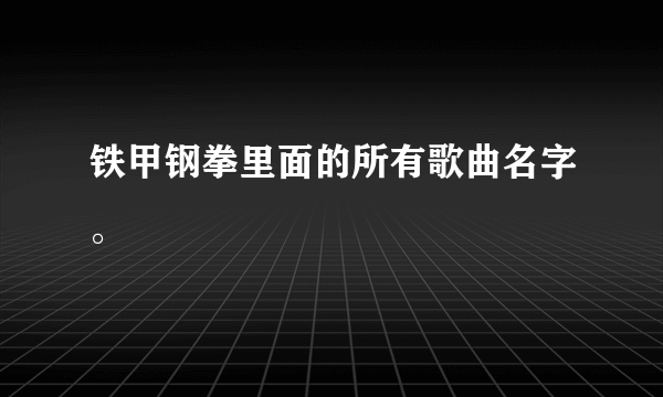 铁甲钢拳里面的所有歌曲名字。