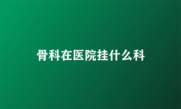 骨科在医院挂什么科