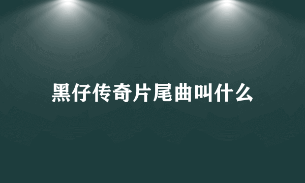 黑仔传奇片尾曲叫什么