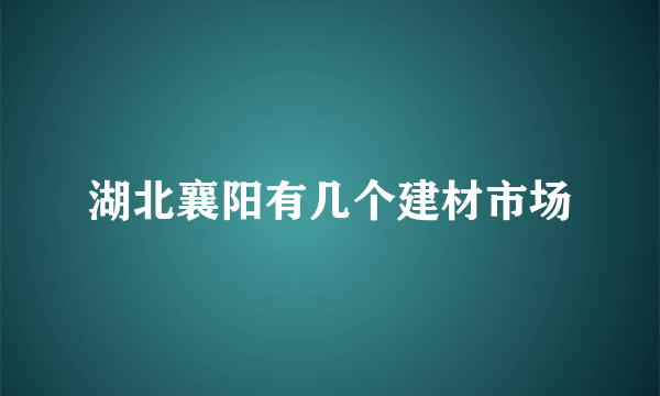 湖北襄阳有几个建材市场