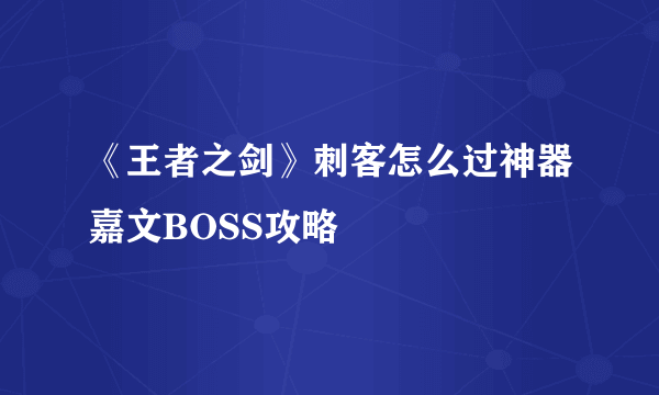 《王者之剑》刺客怎么过神器嘉文BOSS攻略