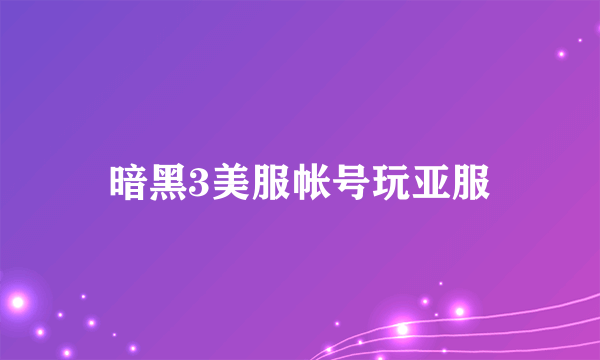 暗黑3美服帐号玩亚服