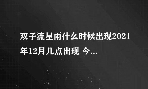 双子流星雨什么时候出现2021年12月几点出现 今晚双子座流星雨最佳观赏时间表